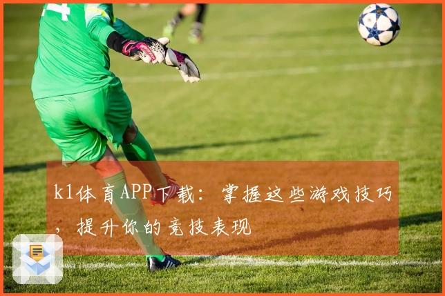 k1体育APP下载：掌握这些游戏技巧，提升你的竞技表现