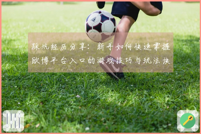 踩坑经历分享：新手如何快速掌握欧博平台入口的游戏技巧与玩法诀窍