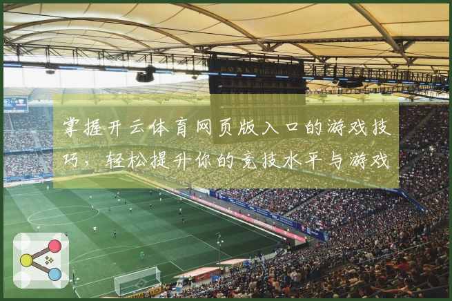 掌握开云体育网页版入口的游戏技巧，轻松提升你的竞技水平与游戏体验