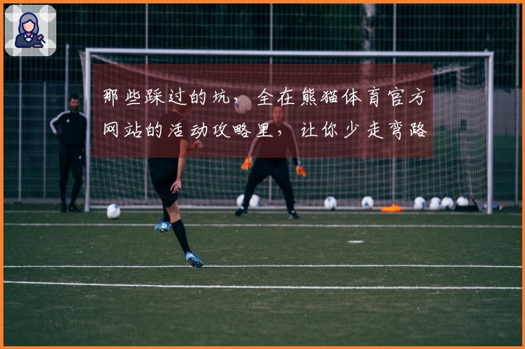 那些踩过的坑，全在熊猫体育官方网站的活动攻略里，让你少走弯路，收益最大化