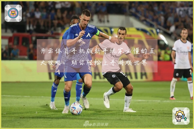 开云体育手机版新手玩家必懂的五大攻略，助你轻松上手游戏世界