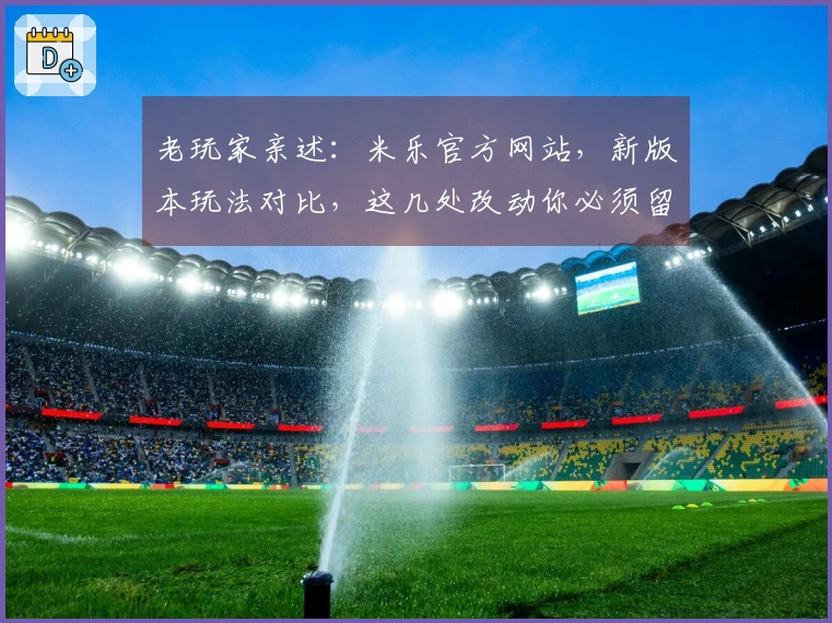老玩家亲述：米乐官方网站，新版本玩法对比，这几处改动你必须留意！