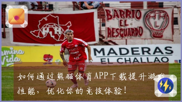 如何通过熊猫体育APP下载提升游戏性能，优化你的竞技体验！
