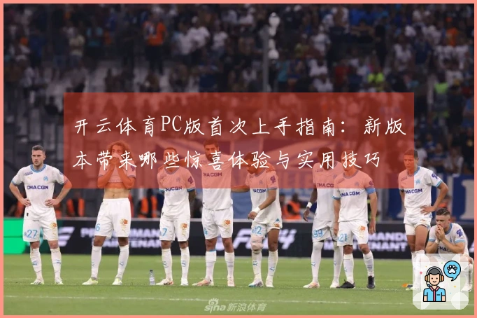 开云体育PC版首次上手指南：新版本带来哪些惊喜体验与实用技巧