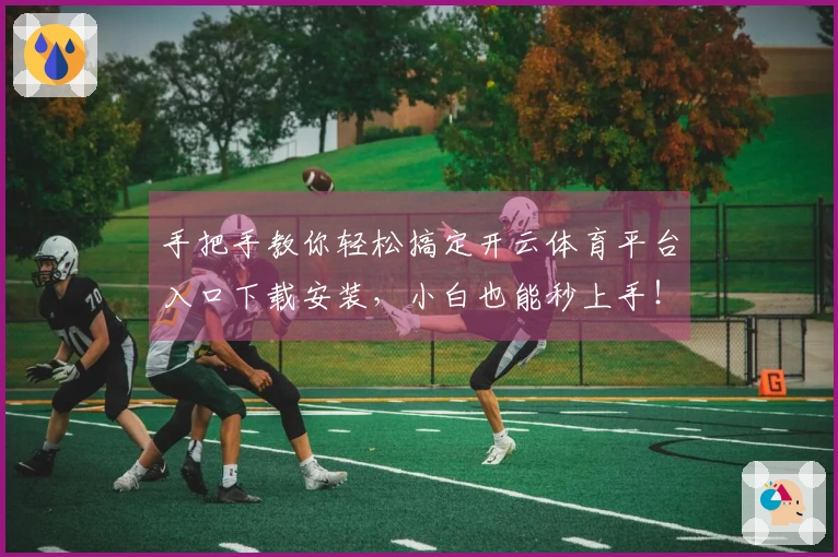 手把手教你轻松搞定开云体育平台入口下载安装，小白也能秒上手！