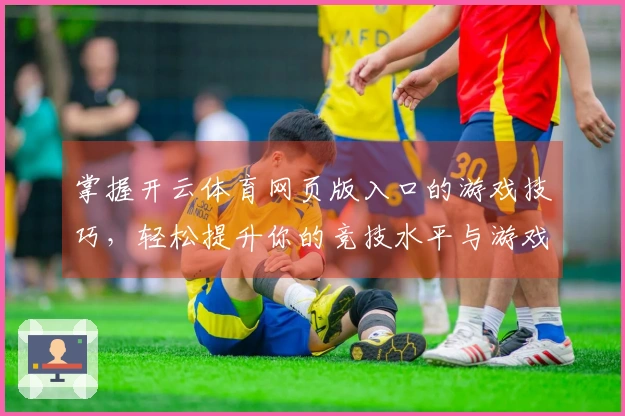 掌握开云体育网页版入口的游戏技巧，轻松提升你的竞技水平与游戏体验
