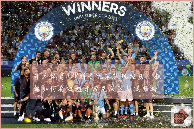 开云体育APP新手玩家踩坑经历，教你如何有效避开常见误区与提升游戏体验