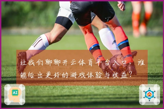 让我们聊聊开云体育平台入口，谁能给出更好的游戏体验与收益？