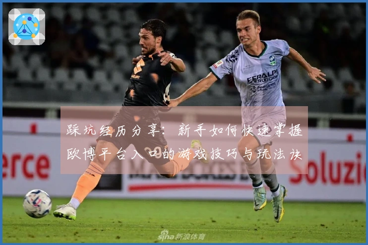 踩坑经历分享：新手如何快速掌握欧博平台入口的游戏技巧与玩法诀窍
