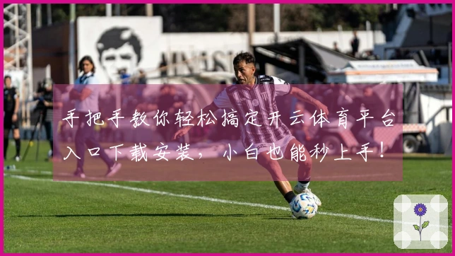 手把手教你轻松搞定开云体育平台入口下载安装，小白也能秒上手！